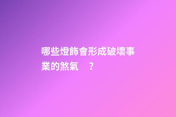 哪些燈飾會形成破壞事業的煞氣？